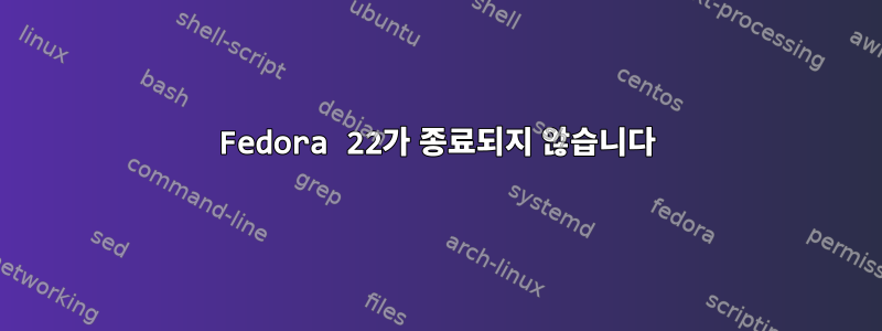 Fedora 22가 종료되지 않습니다