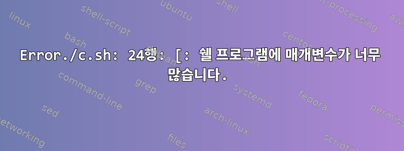 Error./c.sh: 24행: [: 쉘 프로그램에 매개변수가 너무 많습니다.