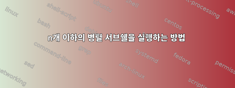 n개 이하의 병렬 서브쉘을 실행하는 방법