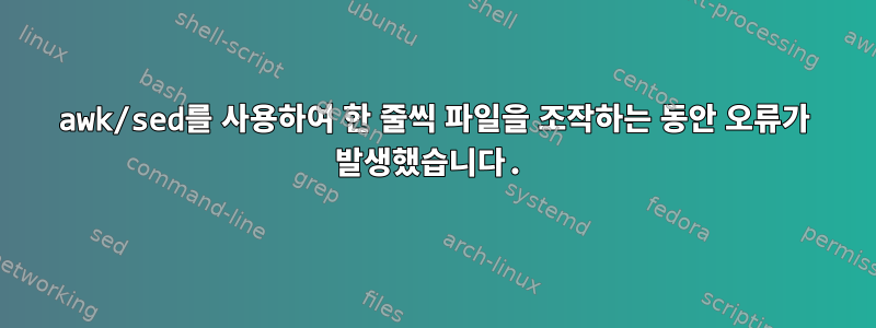 awk/sed를 사용하여 한 줄씩 파일을 조작하는 동안 오류가 발생했습니다.