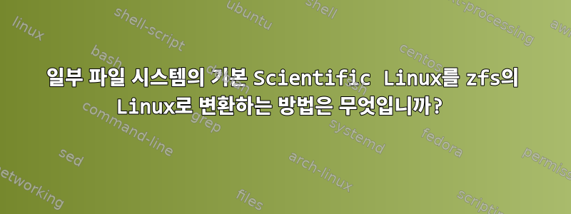 일부 파일 시스템의 기본 Scientific Linux를 zfs의 Linux로 변환하는 방법은 무엇입니까?