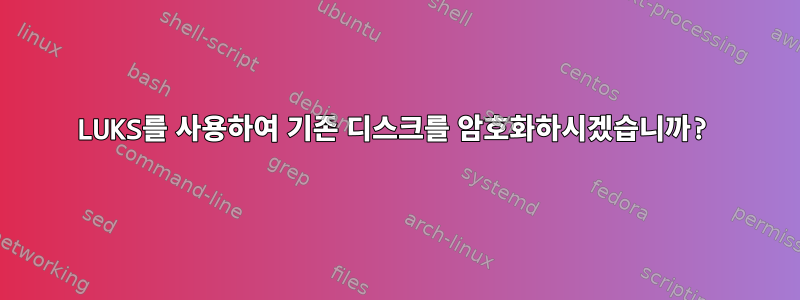 LUKS를 사용하여 기존 디스크를 암호화하시겠습니까?