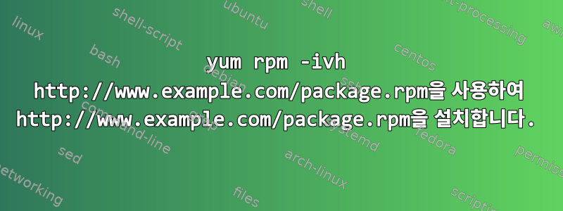 yum rpm -ivh http://www.example.com/package.rpm을 사용하여 http://www.example.com/package.rpm을 설치합니다.