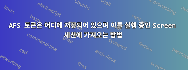 AFS 토큰은 어디에 저장되어 있으며 이를 실행 중인 Screen 세션에 가져오는 방법