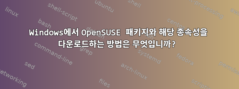 Windows에서 OpenSUSE 패키지와 해당 종속성을 다운로드하는 방법은 무엇입니까?