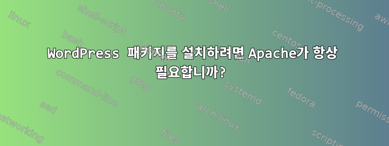 WordPress 패키지를 설치하려면 Apache가 항상 필요합니까?