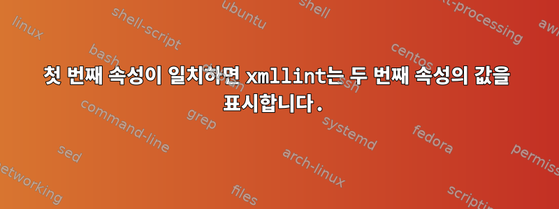 첫 번째 속성이 일치하면 xmllint는 두 번째 속성의 값을 표시합니다.