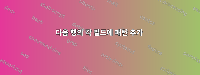 다음 행의 각 필드에 패턴 추가