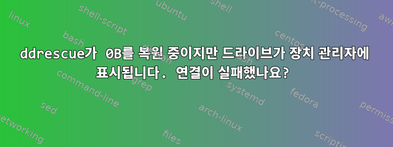 ddrescue가 0B를 복원 중이지만 드라이브가 장치 관리자에 표시됩니다. 연결이 실패했나요?