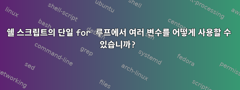 쉘 스크립트의 단일 for 루프에서 여러 변수를 어떻게 사용할 수 있습니까?