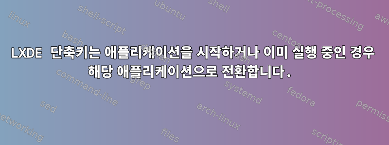 LXDE 단축키는 애플리케이션을 시작하거나 이미 실행 중인 경우 해당 애플리케이션으로 전환합니다.