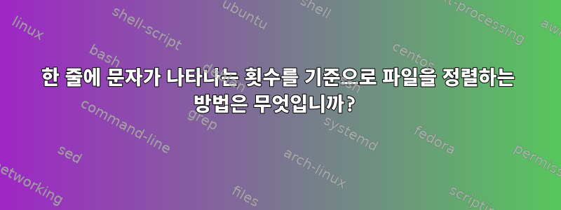 한 줄에 문자가 나타나는 횟수를 기준으로 파일을 정렬하는 방법은 무엇입니까?