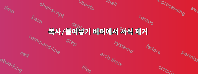 복사/붙여넣기 버퍼에서 서식 제거