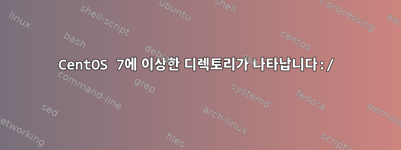 CentOS 7에 이상한 디렉토리가 나타납니다:/