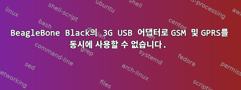 BeagleBone Black의 3G USB 어댑터로 GSM 및 GPRS를 동시에 사용할 수 없습니다.