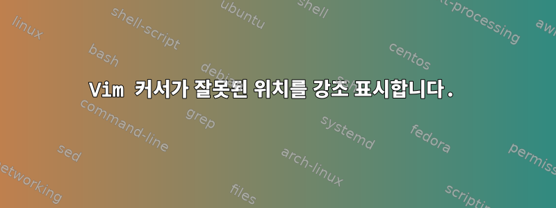 Vim 커서가 잘못된 위치를 강조 표시합니다.