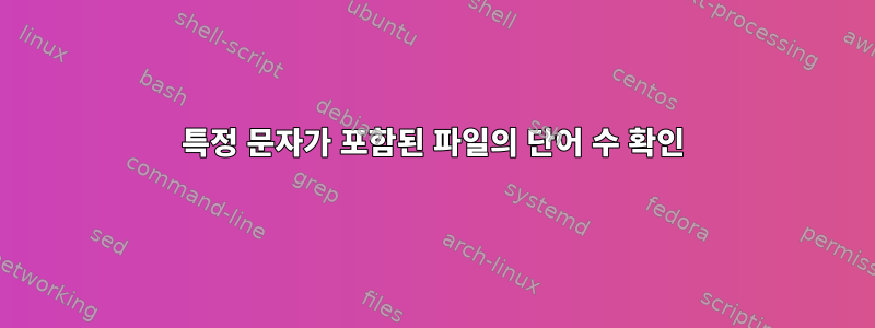 특정 문자가 포함된 파일의 단어 수 확인