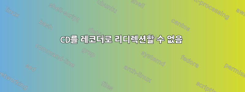 CD를 레코더로 리디렉션할 수 없음