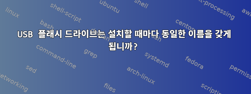 USB 플래시 드라이브는 설치할 때마다 동일한 이름을 갖게 됩니까?