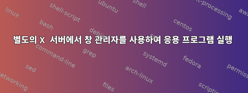 별도의 X 서버에서 창 관리자를 사용하여 응용 프로그램 실행