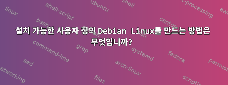 설치 가능한 사용자 정의 Debian Linux를 만드는 방법은 무엇입니까?