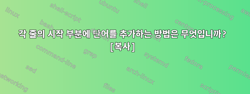 각 줄의 시작 부분에 단어를 추가하는 방법은 무엇입니까? [복사]