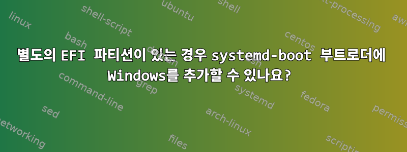 별도의 EFI 파티션이 있는 경우 systemd-boot 부트로더에 Windows를 추가할 수 있나요?