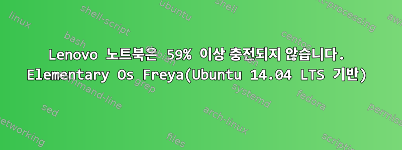 Lenovo 노트북은 59% 이상 충전되지 않습니다. Elementary Os Freya(Ubuntu 14.04 LTS 기반)