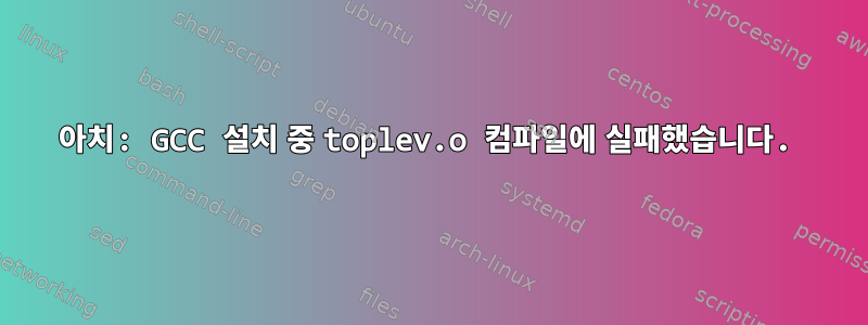 아치: GCC 설치 중 toplev.o 컴파일에 실패했습니다.