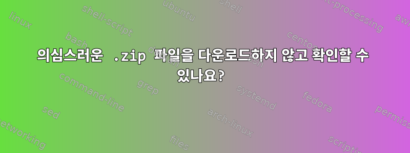 의심스러운 .zip 파일을 다운로드하지 않고 확인할 수 있나요?