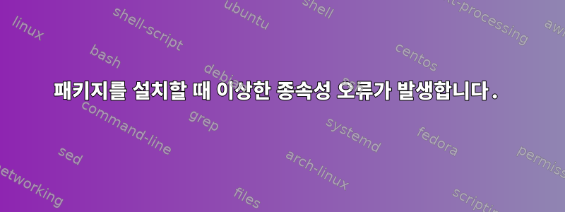 패키지를 설치할 때 이상한 종속성 오류가 발생합니다.