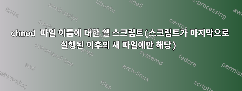 chmod 파일 이름에 대한 쉘 스크립트(스크립트가 마지막으로 실행된 이후의 새 파일에만 해당)