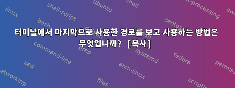 터미널에서 마지막으로 사용한 경로를 보고 사용하는 방법은 무엇입니까? [복사]