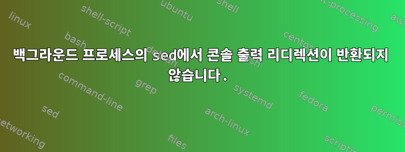 백그라운드 프로세스의 sed에서 콘솔 출력 리디렉션이 반환되지 않습니다.