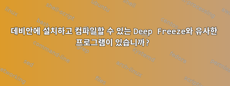 데비안에 설치하고 컴파일할 수 있는 Deep Freeze와 유사한 프로그램이 있습니까?