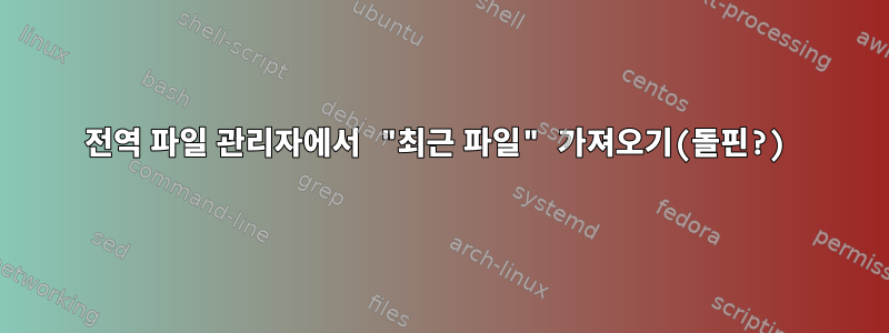 전역 파일 관리자에서 "최근 파일" 가져오기(돌핀?)