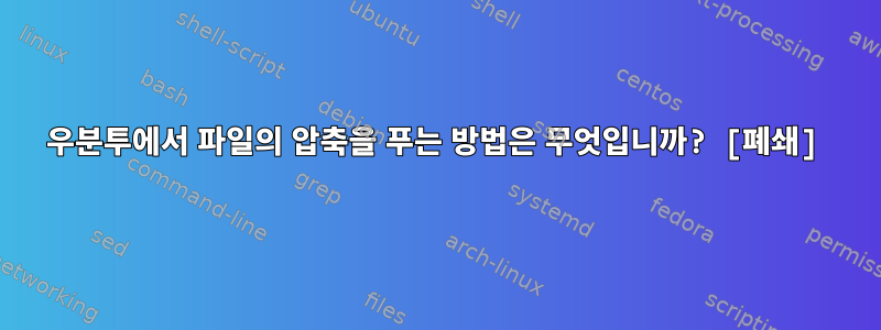 우분투에서 파일의 압축을 푸는 방법은 무엇입니까? [폐쇄]