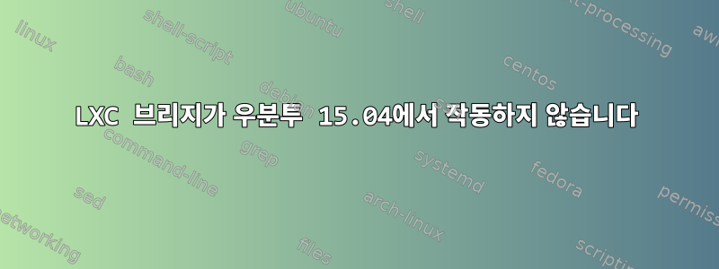 LXC 브리지가 우분투 15.04에서 작동하지 않습니다