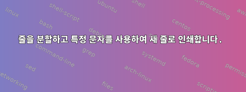 줄을 분할하고 특정 문자를 사용하여 새 줄로 인쇄합니다.