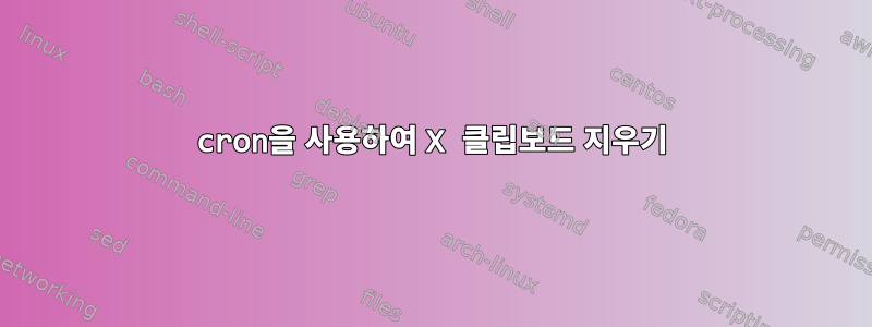 cron을 사용하여 X 클립보드 지우기