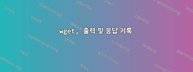 wget, 출력 및 응답 기록