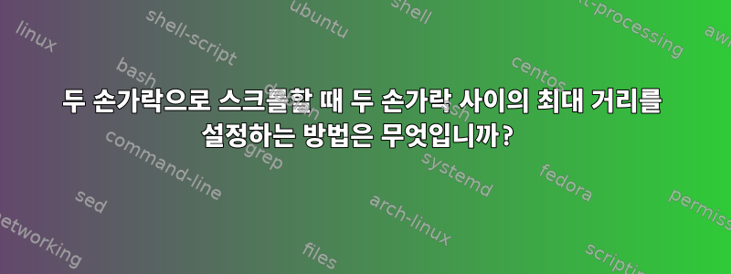 두 손가락으로 스크롤할 때 두 손가락 사이의 최대 거리를 설정하는 방법은 무엇입니까?