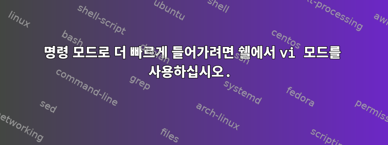 명령 모드로 더 빠르게 들어가려면 쉘에서 vi 모드를 사용하십시오.