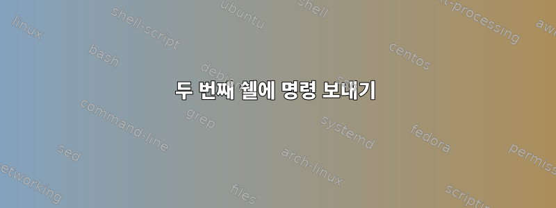 두 번째 쉘에 명령 보내기