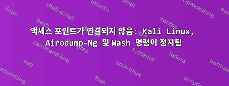 액세스 포인트가 연결되지 않음: Kali Linux, Airodump-Ng 및 Wash 명령이 정지됨