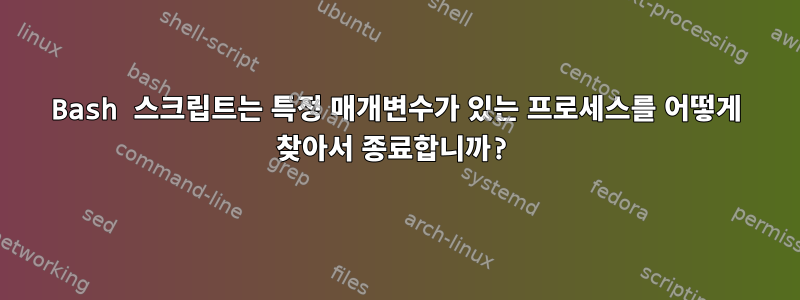 Bash 스크립트는 특정 매개변수가 있는 프로세스를 어떻게 찾아서 종료합니까?