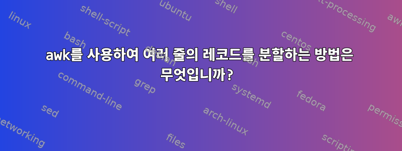 awk를 사용하여 여러 줄의 레코드를 분할하는 방법은 무엇입니까?