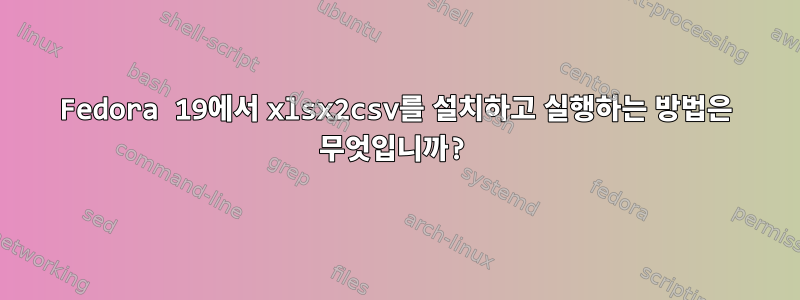 Fedora 19에서 xlsx2csv를 설치하고 실행하는 방법은 무엇입니까?