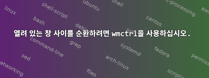 열려 있는 창 사이를 순환하려면 wmctrl을 사용하십시오.