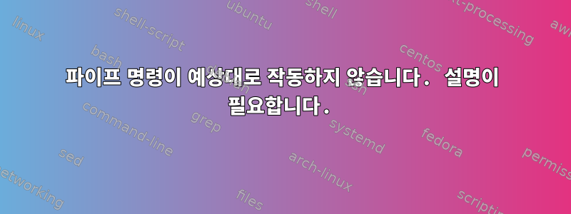 파이프 명령이 예상대로 작동하지 않습니다. 설명이 필요합니다.